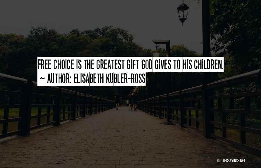 Elisabeth Kubler-Ross Quotes: Free Choice Is The Greatest Gift God Gives To His Children.