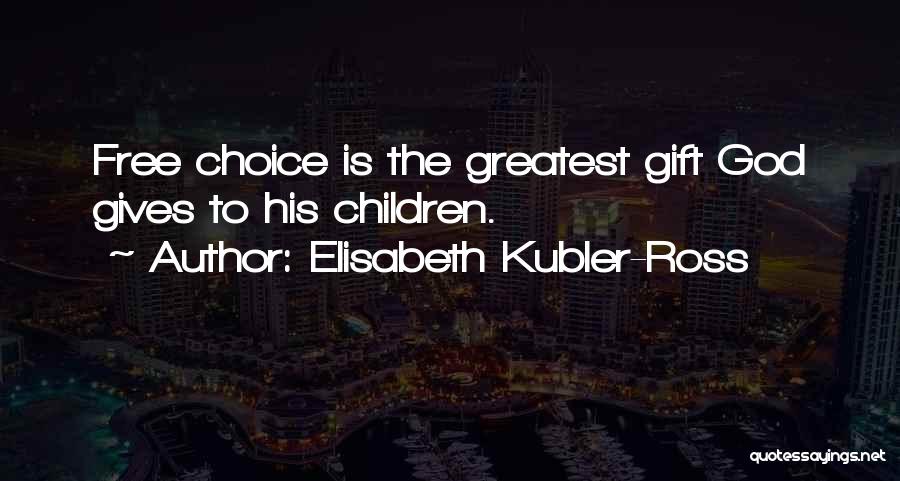 Elisabeth Kubler-Ross Quotes: Free Choice Is The Greatest Gift God Gives To His Children.