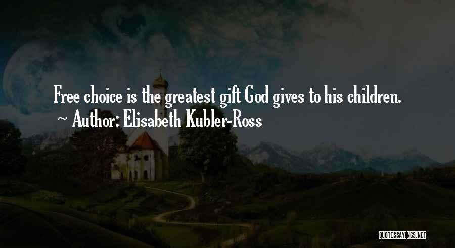 Elisabeth Kubler-Ross Quotes: Free Choice Is The Greatest Gift God Gives To His Children.
