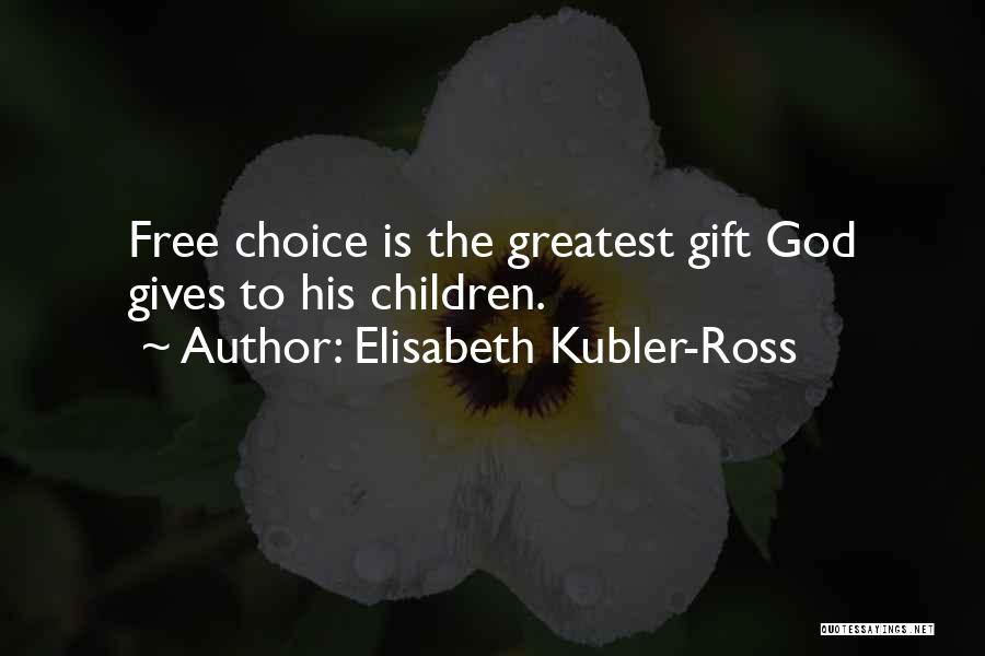 Elisabeth Kubler-Ross Quotes: Free Choice Is The Greatest Gift God Gives To His Children.