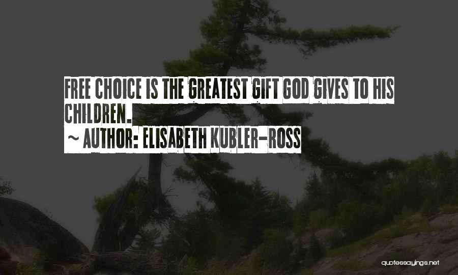 Elisabeth Kubler-Ross Quotes: Free Choice Is The Greatest Gift God Gives To His Children.