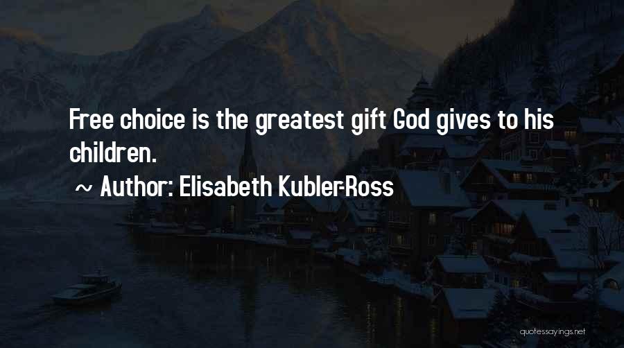 Elisabeth Kubler-Ross Quotes: Free Choice Is The Greatest Gift God Gives To His Children.