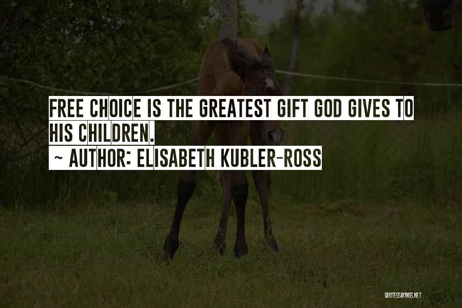 Elisabeth Kubler-Ross Quotes: Free Choice Is The Greatest Gift God Gives To His Children.