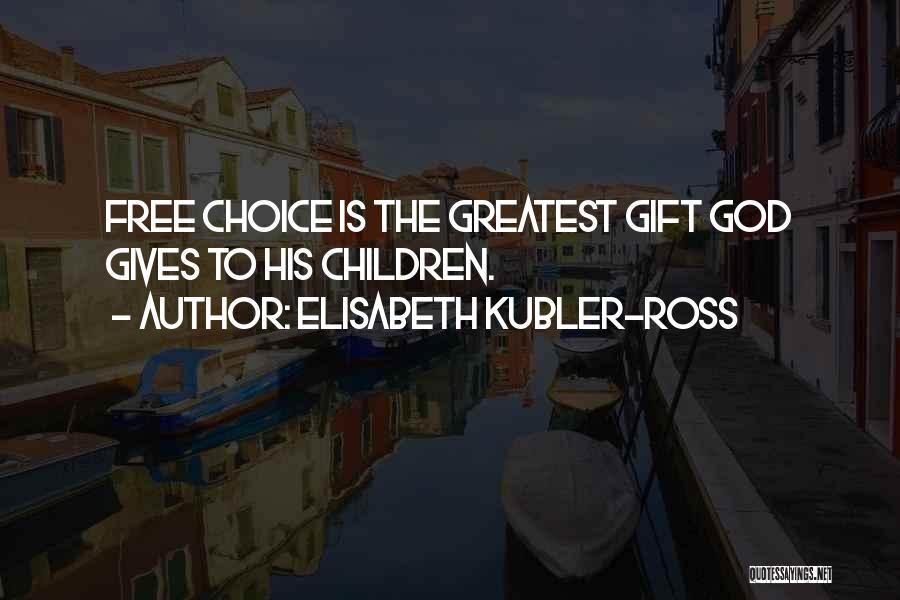 Elisabeth Kubler-Ross Quotes: Free Choice Is The Greatest Gift God Gives To His Children.