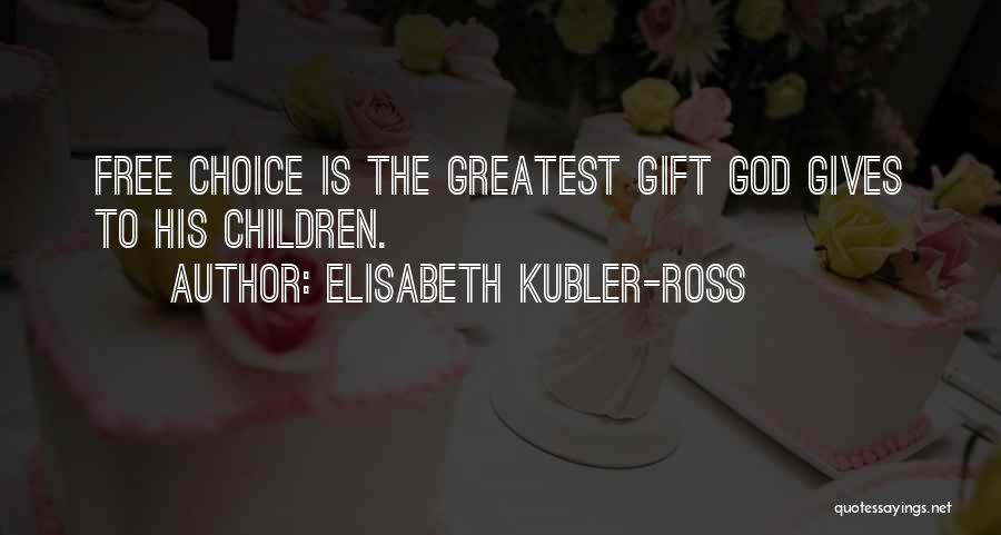 Elisabeth Kubler-Ross Quotes: Free Choice Is The Greatest Gift God Gives To His Children.