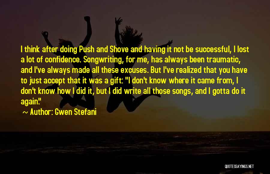 Gwen Stefani Quotes: I Think After Doing Push And Shove And Having It Not Be Successful, I Lost A Lot Of Confidence. Songwriting,