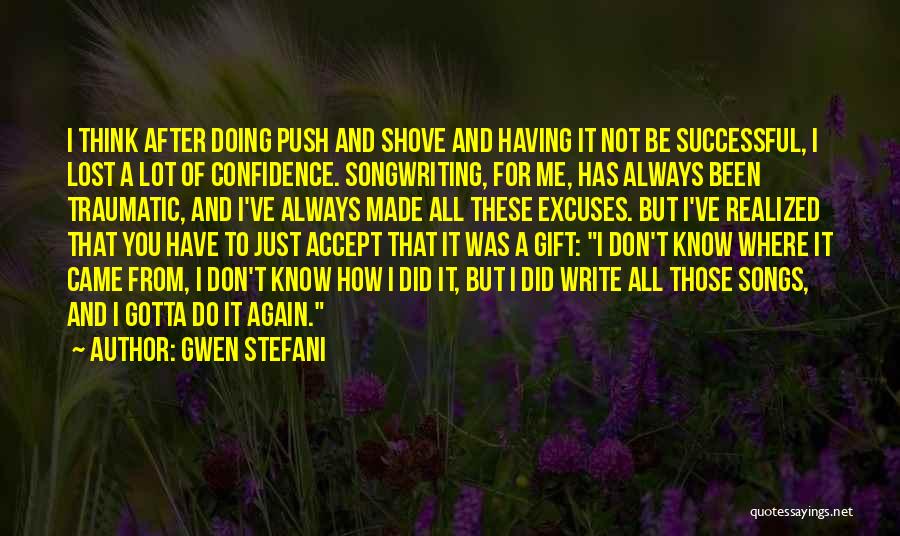 Gwen Stefani Quotes: I Think After Doing Push And Shove And Having It Not Be Successful, I Lost A Lot Of Confidence. Songwriting,