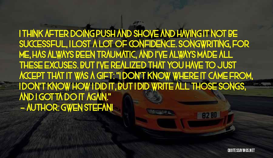 Gwen Stefani Quotes: I Think After Doing Push And Shove And Having It Not Be Successful, I Lost A Lot Of Confidence. Songwriting,