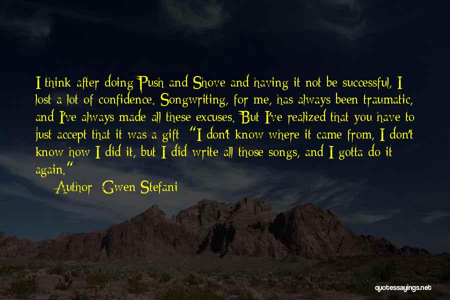 Gwen Stefani Quotes: I Think After Doing Push And Shove And Having It Not Be Successful, I Lost A Lot Of Confidence. Songwriting,