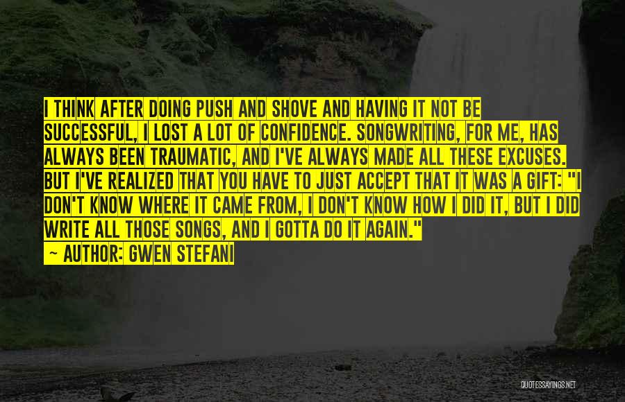 Gwen Stefani Quotes: I Think After Doing Push And Shove And Having It Not Be Successful, I Lost A Lot Of Confidence. Songwriting,