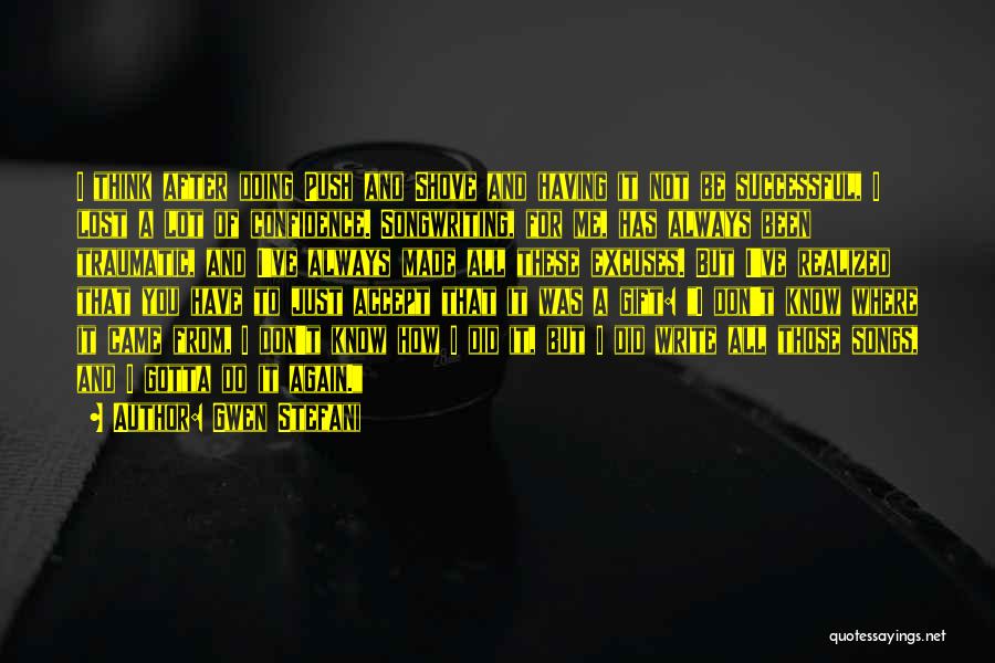 Gwen Stefani Quotes: I Think After Doing Push And Shove And Having It Not Be Successful, I Lost A Lot Of Confidence. Songwriting,
