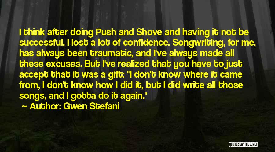 Gwen Stefani Quotes: I Think After Doing Push And Shove And Having It Not Be Successful, I Lost A Lot Of Confidence. Songwriting,