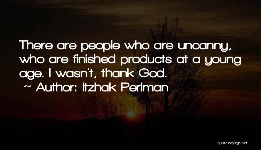 Itzhak Perlman Quotes: There Are People Who Are Uncanny, Who Are Finished Products At A Young Age. I Wasn't, Thank God.