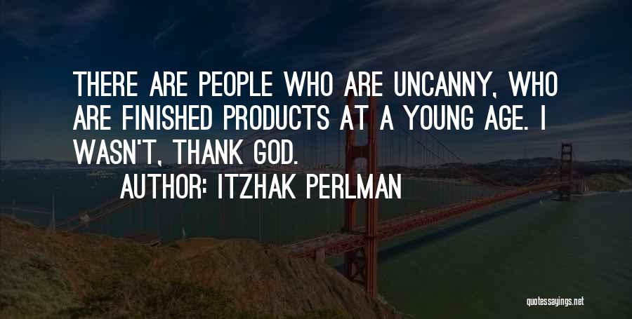 Itzhak Perlman Quotes: There Are People Who Are Uncanny, Who Are Finished Products At A Young Age. I Wasn't, Thank God.