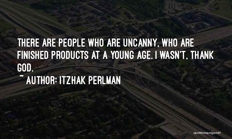 Itzhak Perlman Quotes: There Are People Who Are Uncanny, Who Are Finished Products At A Young Age. I Wasn't, Thank God.