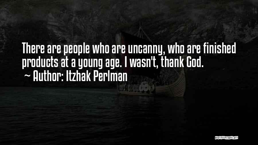 Itzhak Perlman Quotes: There Are People Who Are Uncanny, Who Are Finished Products At A Young Age. I Wasn't, Thank God.