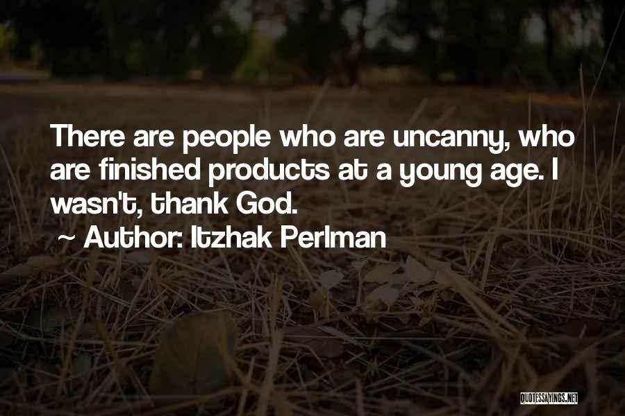 Itzhak Perlman Quotes: There Are People Who Are Uncanny, Who Are Finished Products At A Young Age. I Wasn't, Thank God.