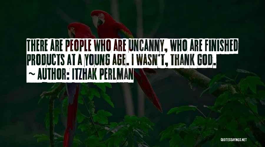 Itzhak Perlman Quotes: There Are People Who Are Uncanny, Who Are Finished Products At A Young Age. I Wasn't, Thank God.