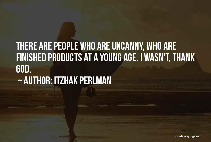 Itzhak Perlman Quotes: There Are People Who Are Uncanny, Who Are Finished Products At A Young Age. I Wasn't, Thank God.