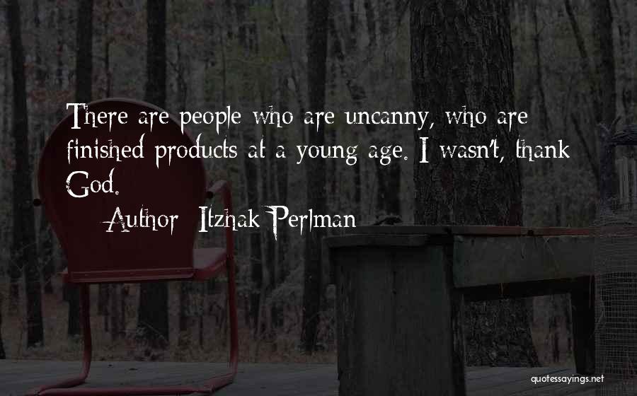 Itzhak Perlman Quotes: There Are People Who Are Uncanny, Who Are Finished Products At A Young Age. I Wasn't, Thank God.