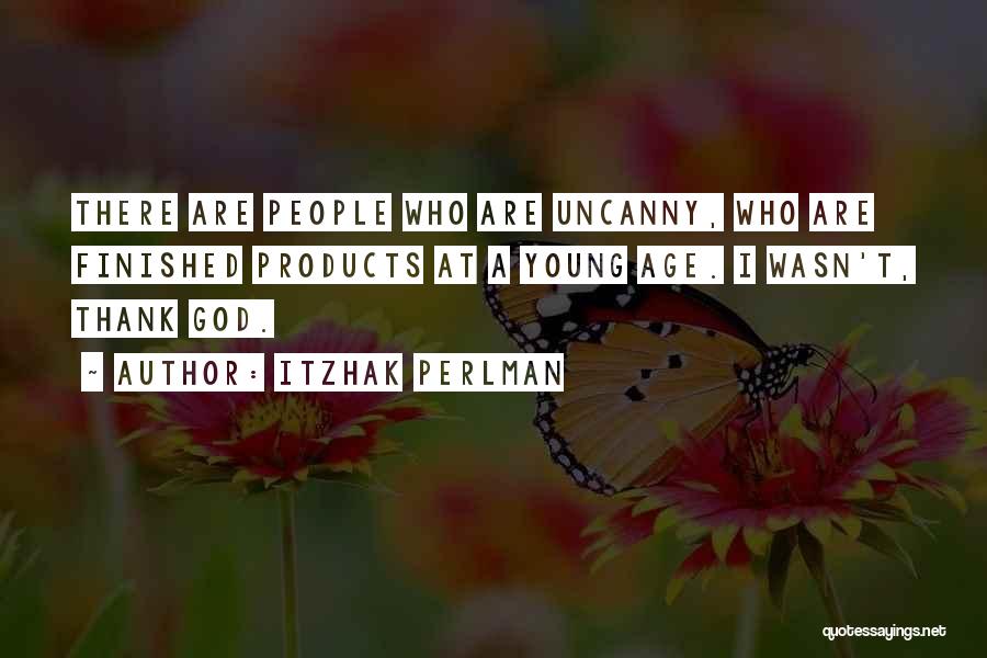 Itzhak Perlman Quotes: There Are People Who Are Uncanny, Who Are Finished Products At A Young Age. I Wasn't, Thank God.