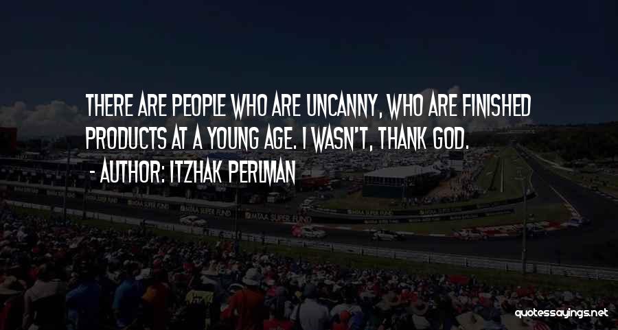Itzhak Perlman Quotes: There Are People Who Are Uncanny, Who Are Finished Products At A Young Age. I Wasn't, Thank God.