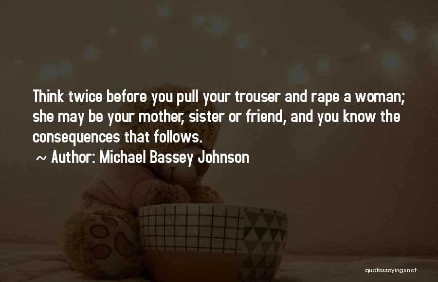 Michael Bassey Johnson Quotes: Think Twice Before You Pull Your Trouser And Rape A Woman; She May Be Your Mother, Sister Or Friend, And