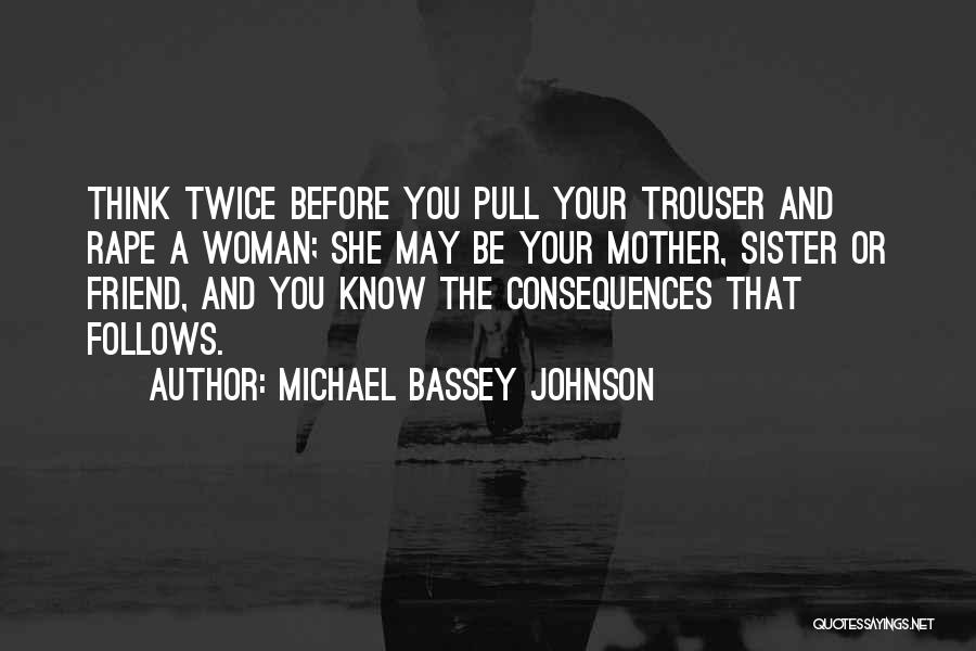 Michael Bassey Johnson Quotes: Think Twice Before You Pull Your Trouser And Rape A Woman; She May Be Your Mother, Sister Or Friend, And