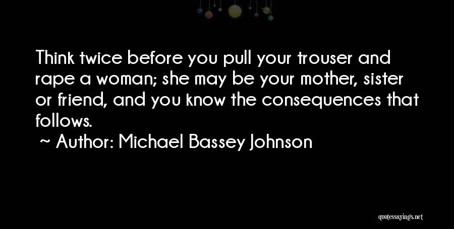 Michael Bassey Johnson Quotes: Think Twice Before You Pull Your Trouser And Rape A Woman; She May Be Your Mother, Sister Or Friend, And