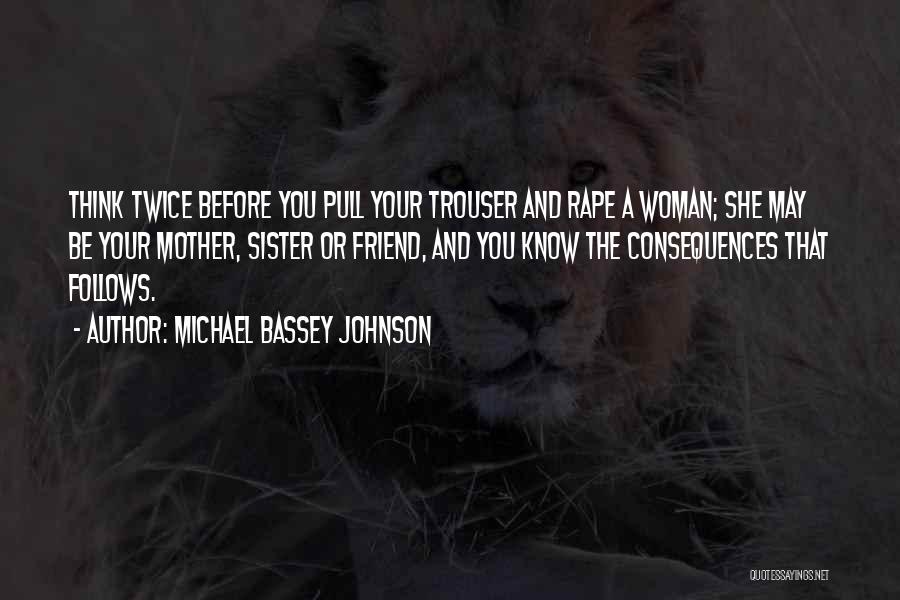 Michael Bassey Johnson Quotes: Think Twice Before You Pull Your Trouser And Rape A Woman; She May Be Your Mother, Sister Or Friend, And