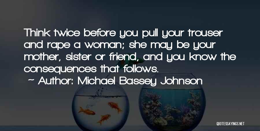 Michael Bassey Johnson Quotes: Think Twice Before You Pull Your Trouser And Rape A Woman; She May Be Your Mother, Sister Or Friend, And