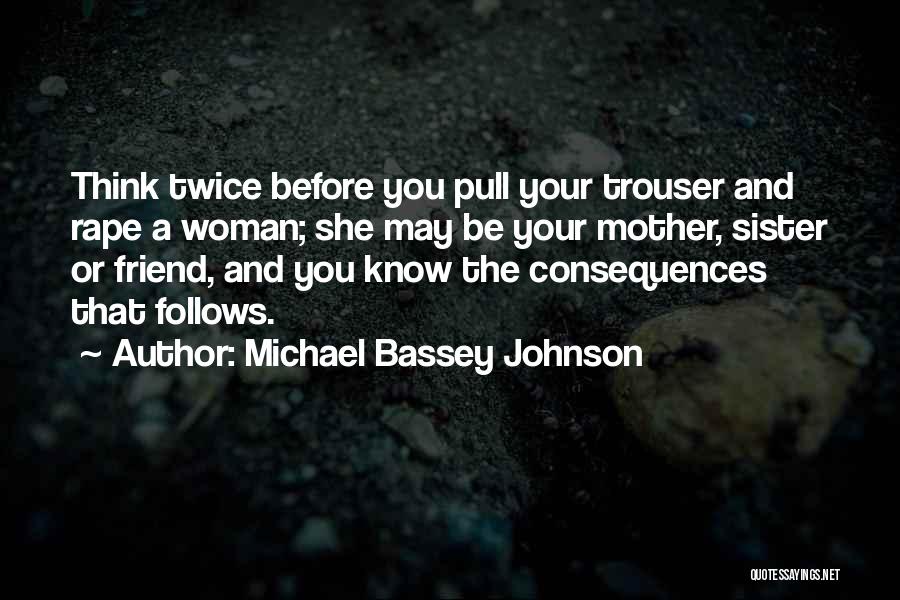 Michael Bassey Johnson Quotes: Think Twice Before You Pull Your Trouser And Rape A Woman; She May Be Your Mother, Sister Or Friend, And