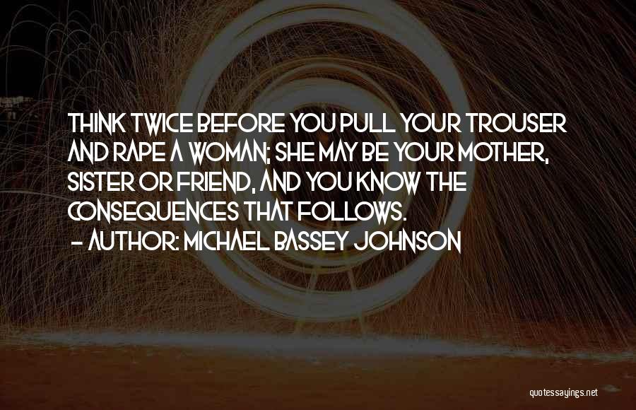 Michael Bassey Johnson Quotes: Think Twice Before You Pull Your Trouser And Rape A Woman; She May Be Your Mother, Sister Or Friend, And