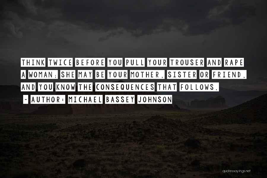 Michael Bassey Johnson Quotes: Think Twice Before You Pull Your Trouser And Rape A Woman; She May Be Your Mother, Sister Or Friend, And