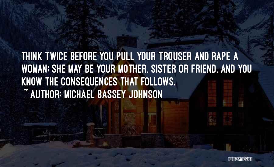 Michael Bassey Johnson Quotes: Think Twice Before You Pull Your Trouser And Rape A Woman; She May Be Your Mother, Sister Or Friend, And