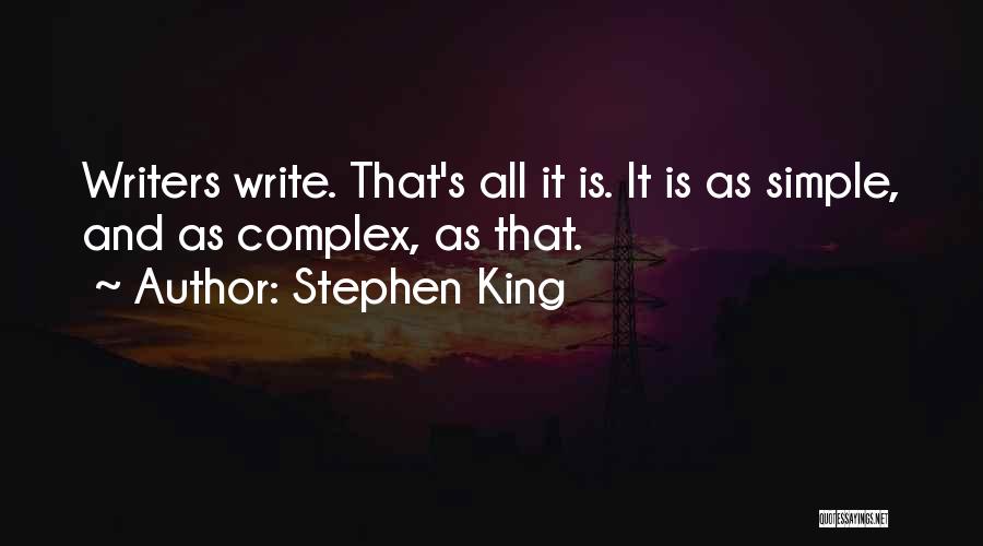 Stephen King Quotes: Writers Write. That's All It Is. It Is As Simple, And As Complex, As That.