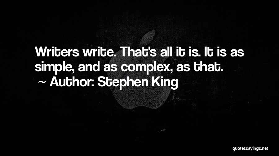 Stephen King Quotes: Writers Write. That's All It Is. It Is As Simple, And As Complex, As That.
