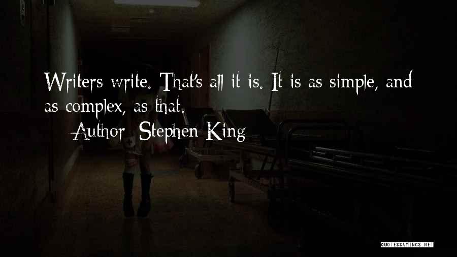 Stephen King Quotes: Writers Write. That's All It Is. It Is As Simple, And As Complex, As That.