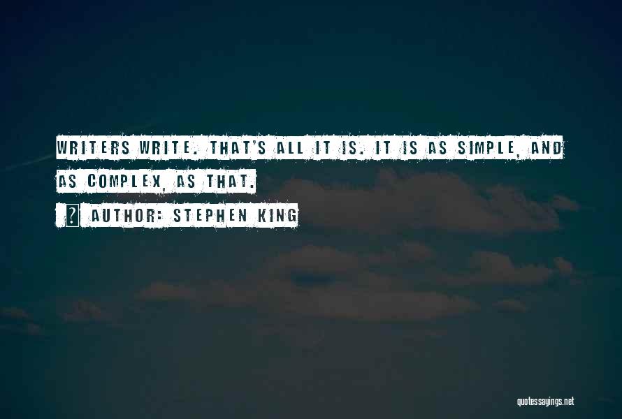Stephen King Quotes: Writers Write. That's All It Is. It Is As Simple, And As Complex, As That.