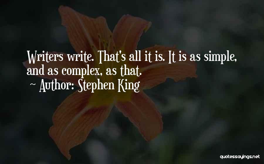 Stephen King Quotes: Writers Write. That's All It Is. It Is As Simple, And As Complex, As That.