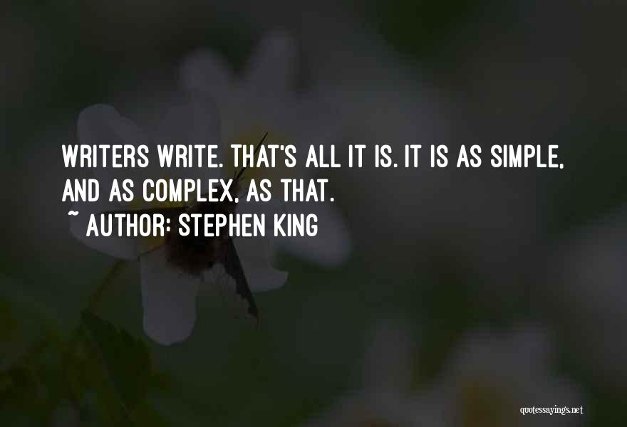 Stephen King Quotes: Writers Write. That's All It Is. It Is As Simple, And As Complex, As That.