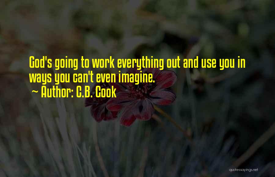 C.B. Cook Quotes: God's Going To Work Everything Out And Use You In Ways You Can't Even Imagine.