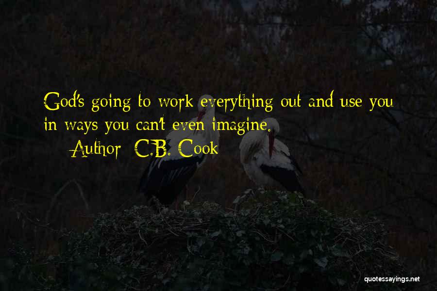 C.B. Cook Quotes: God's Going To Work Everything Out And Use You In Ways You Can't Even Imagine.