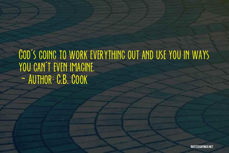 C.B. Cook Quotes: God's Going To Work Everything Out And Use You In Ways You Can't Even Imagine.