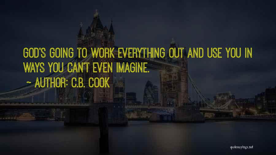 C.B. Cook Quotes: God's Going To Work Everything Out And Use You In Ways You Can't Even Imagine.