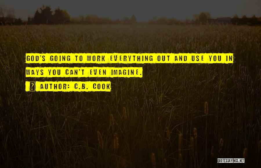 C.B. Cook Quotes: God's Going To Work Everything Out And Use You In Ways You Can't Even Imagine.