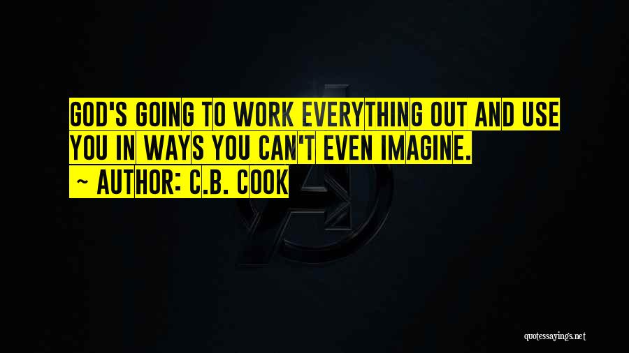 C.B. Cook Quotes: God's Going To Work Everything Out And Use You In Ways You Can't Even Imagine.