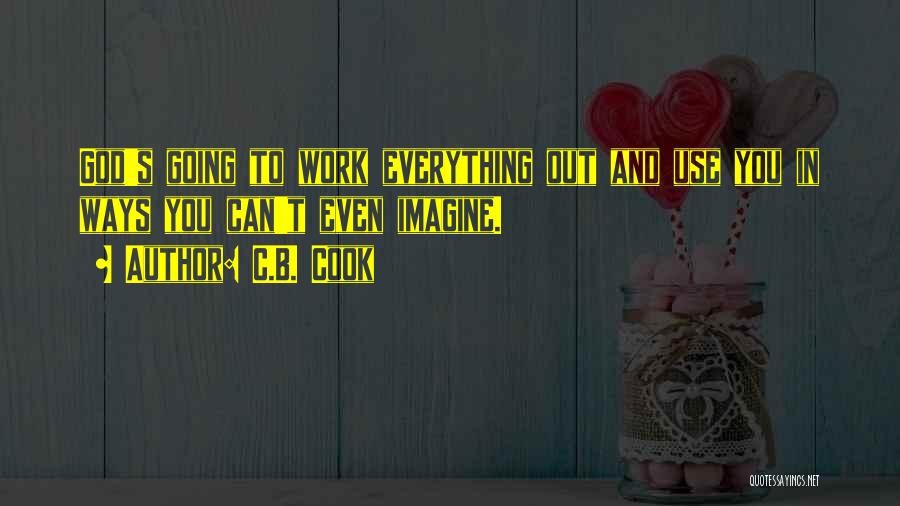 C.B. Cook Quotes: God's Going To Work Everything Out And Use You In Ways You Can't Even Imagine.