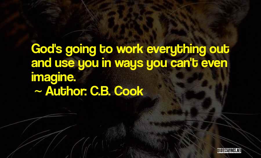 C.B. Cook Quotes: God's Going To Work Everything Out And Use You In Ways You Can't Even Imagine.