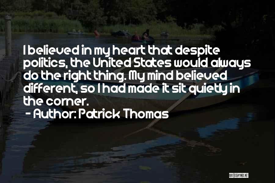 Patrick Thomas Quotes: I Believed In My Heart That Despite Politics, The United States Would Always Do The Right Thing. My Mind Believed